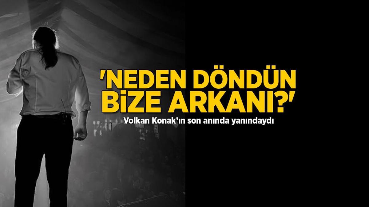 Volkan Konak’ın son anında yanındaydı! ‘Neden döndün bize arkanı?’